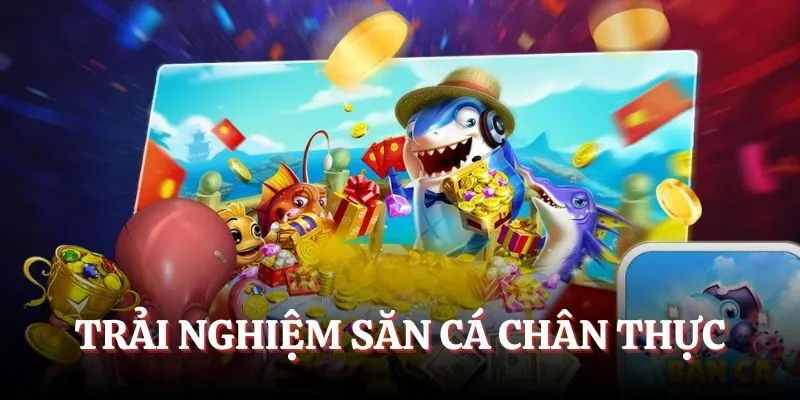 Trải nghiệm săn cá chân thực
