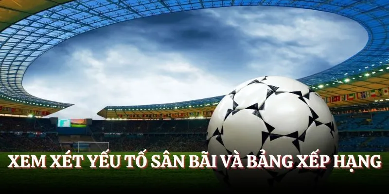 Xem xét yếu tố sân bãi và bảng xếp hạng