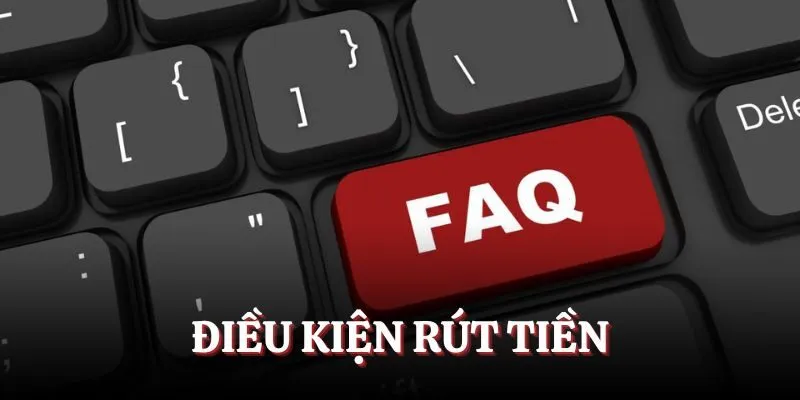 Câu hỏi thường gặp về điều kiện rút tiền