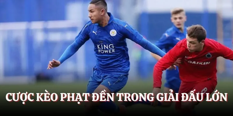 Cược phạt đền tại các giải đấu lớn để tăng tỷ lệ thắng