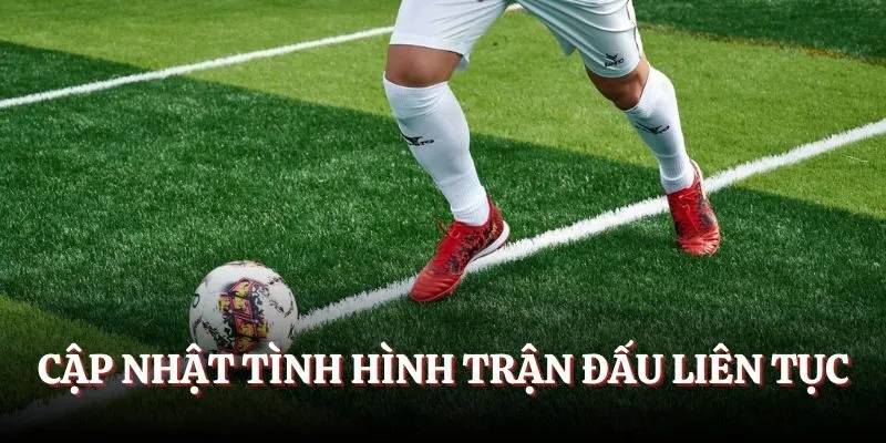 Cập nhật tình hình trận đấu liên tục