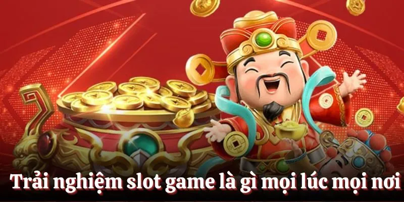Trải nghiệm slot game là gì mọi lúc mọi nơi