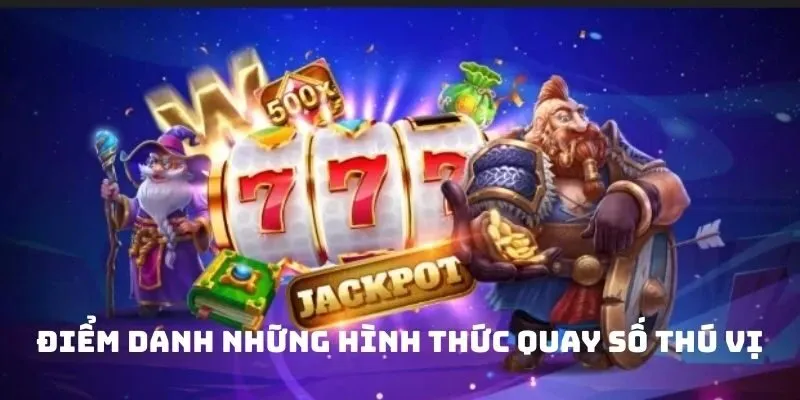 Điểm danh những hình thức quay số thú vị